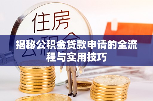 中卫揭秘公积金贷款申请的全流程与实用技巧