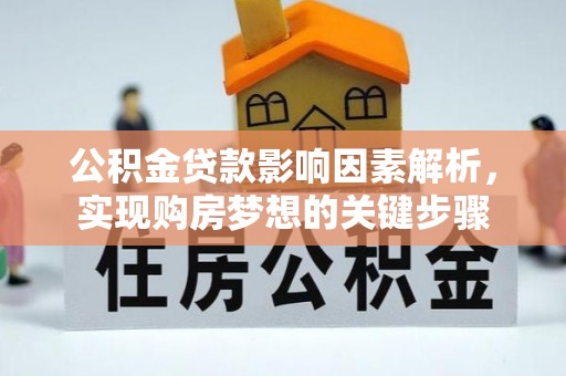 中卫公积金贷款影响因素解析，实现购房梦想的关键步骤