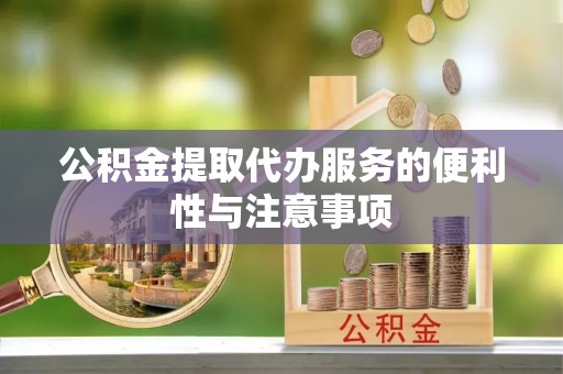 中卫公积金提取代办服务的便利性与注意事项
