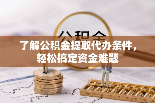 中卫了解公积金提取代办条件，轻松搞定资金难题