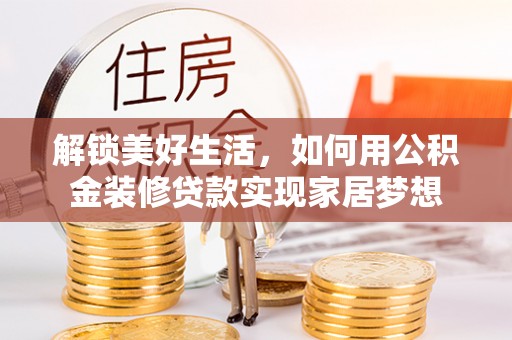 中卫解锁美好生活，如何用公积金装修贷款实现家居梦想