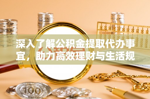 中卫深入了解公积金提取代办事宜，助力高效理财与生活规划