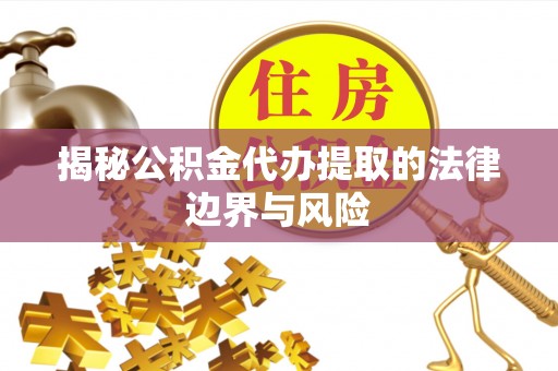 中卫揭秘公积金代办提取的法律边界与风险