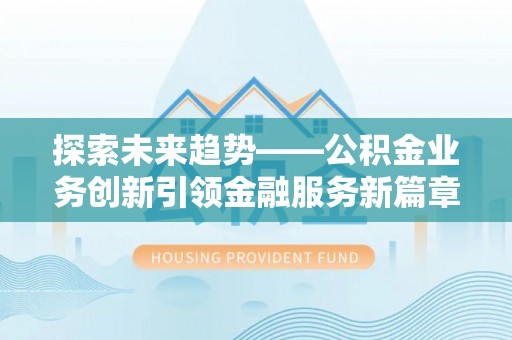 中卫探索未来趋势——公积金业务创新引领金融服务新篇章