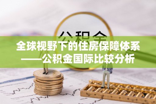 中卫全球视野下的住房保障体系——公积金国际比较分析