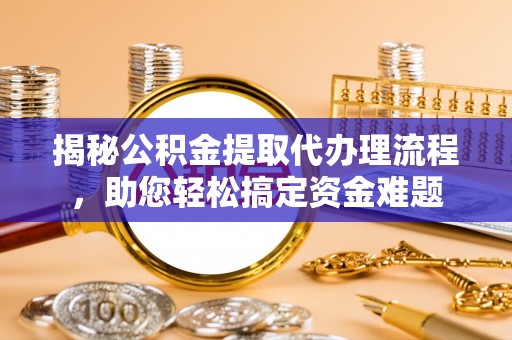 中卫揭秘公积金提取代办理流程，助您轻松搞定资金难题