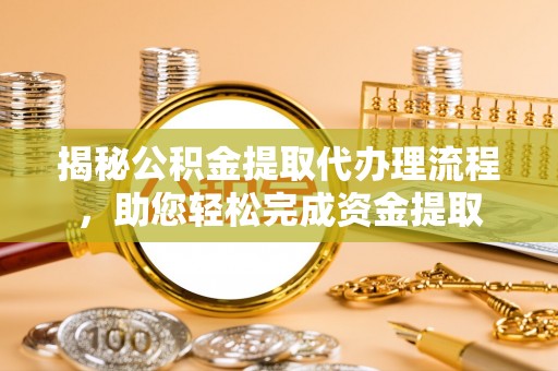 中卫揭秘公积金提取代办理流程，助您轻松完成资金提取