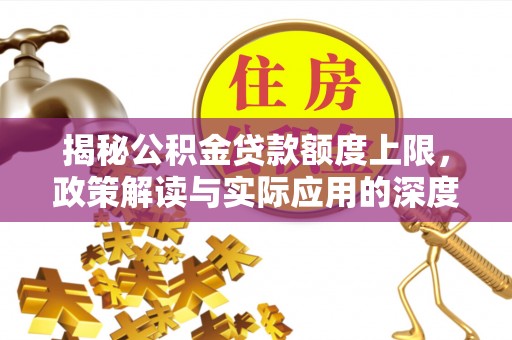 中卫揭秘公积金贷款额度上限，政策解读与实际应用的深度分析