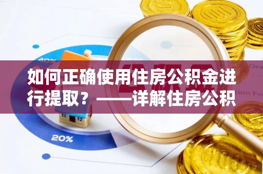 中卫如何正确使用住房公积金进行提取？——详解住房公积金代办提取流程与注意事项