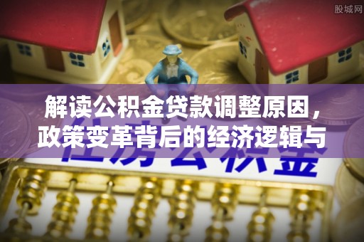 中卫解读公积金贷款调整原因，政策变革背后的经济逻辑与民生影响